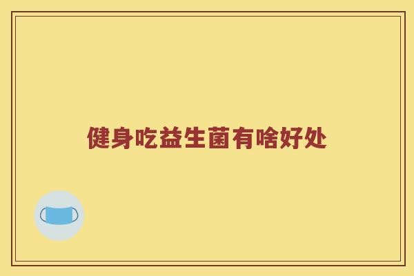 健身吃益生菌有啥好处