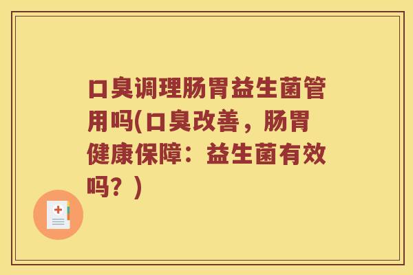 口臭调理肠胃益生菌管用吗(口臭改善，肠胃健康保障：益生菌有效吗？)