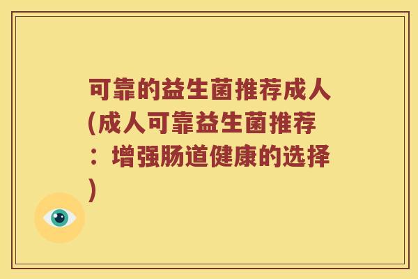 可靠的益生菌推荐成人(成人可靠益生菌推荐：增强肠道健康的选择)