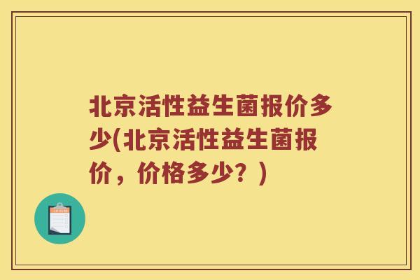 北京活性益生菌报价多少(北京活性益生菌报价，价格多少？)