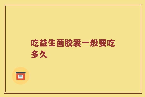 吃益生菌胶囊一般要吃多久
