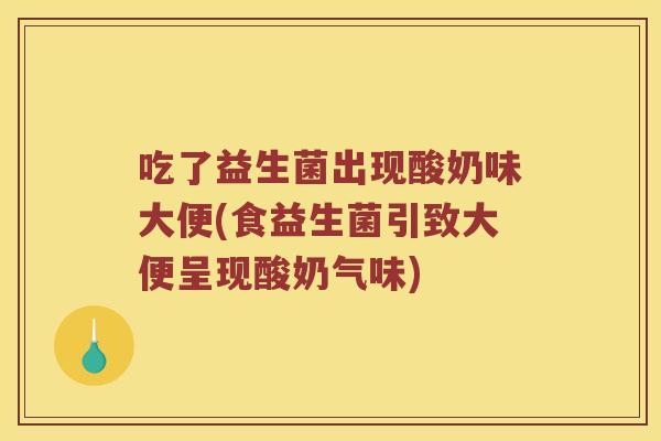 吃了益生菌出现酸奶味大便(食益生菌引致大便呈现酸奶气味)