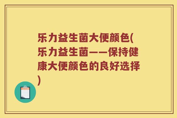 乐力益生菌大便颜色(乐力益生菌——保持健康大便颜色的良好选择)