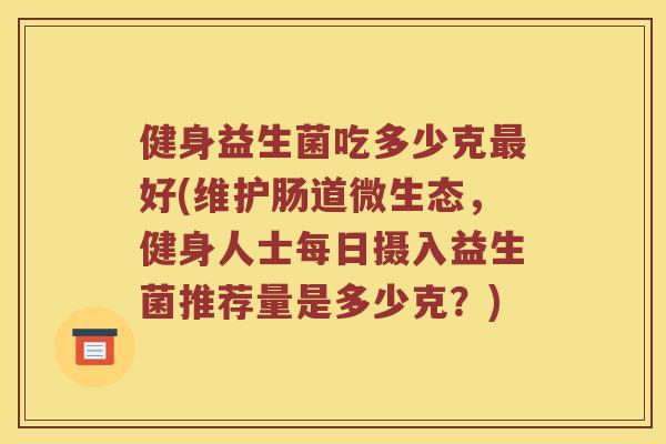 健身益生菌吃多少克最好(维护肠道微生态，健身人士每日摄入益生菌推荐量是多少克？)
