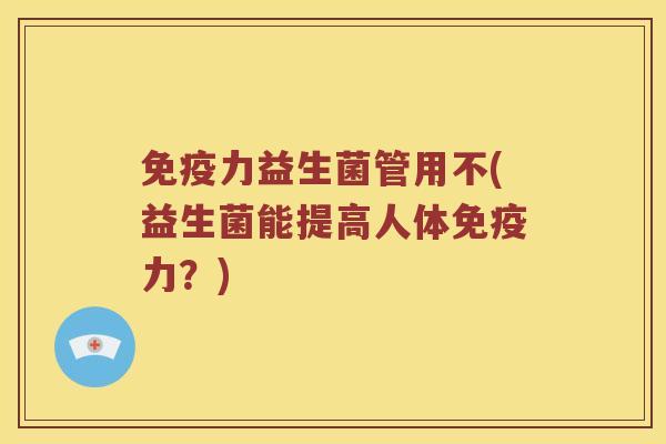 免疫力益生菌管用不(益生菌能提高人体免疫力？)