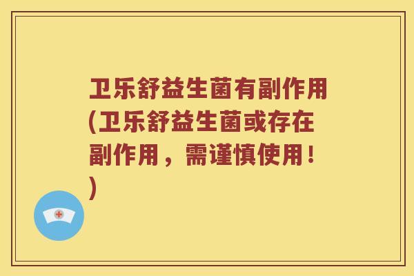 卫乐舒益生菌有副作用(卫乐舒益生菌或存在副作用，需谨慎使用！)