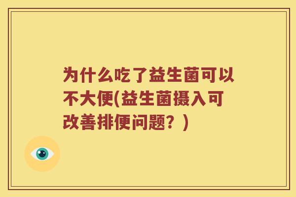 为什么吃了益生菌可以不大便(益生菌摄入可改善排便问题？)
