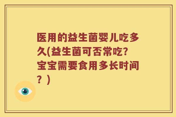 医用的益生菌婴儿吃多久(益生菌可否常吃？宝宝需要食用多长时间？)