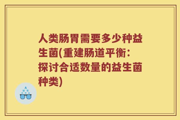 人类肠胃需要多少种益生菌(重建肠道平衡：探讨合适数量的益生菌种类)