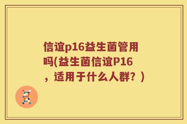 信谊p16益生菌管用吗(益生菌信谊P16，适用于什么人群？)