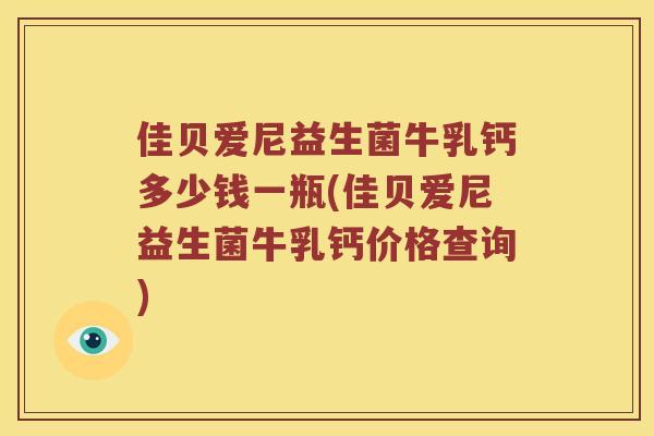 佳贝爱尼益生菌牛乳钙多少钱一瓶(佳贝爱尼益生菌牛乳钙价格查询) 佳贝爱尼益生菌牛乳钙多少钱一瓶(佳贝爱尼益生菌牛乳钙价格查询)