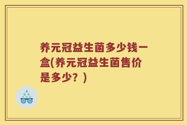 养元冠益生菌多少钱一盒(养元冠益生菌售价是多少?) 养元冠益生菌多少钱一盒(养元冠益生菌售价是多少?)