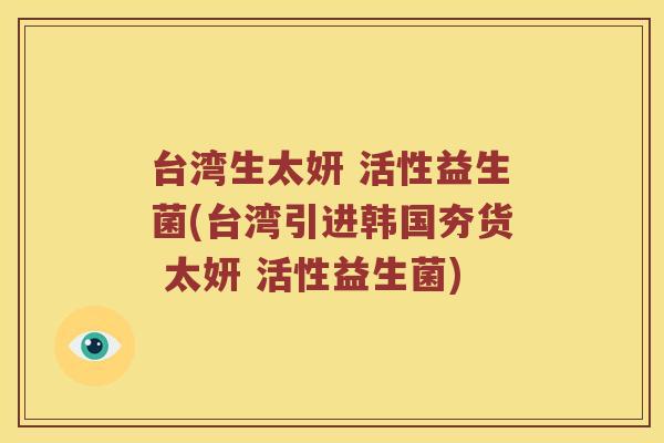 台湾生太妍 活性益生菌(台湾引进韩国夯货 太妍 活性益生菌)