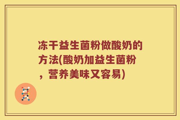 冻干益生菌粉做酸奶的方法(酸奶加益生菌粉，营养美味又容易)