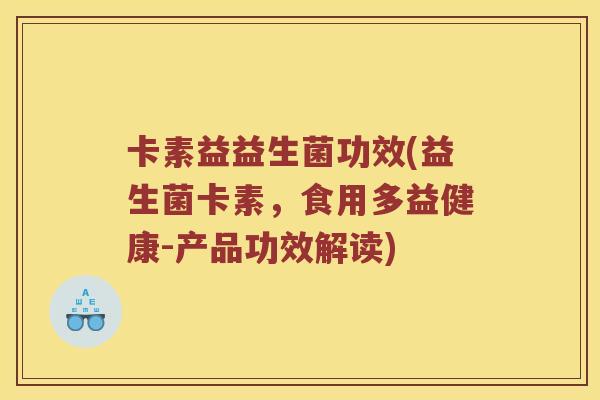 卡素益益生菌功效(益生菌卡素，食用多益健康-产品功效解读)