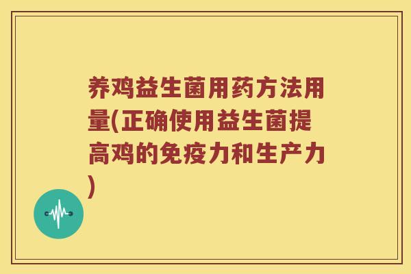 养鸡益生菌用药方法用量(正确使用益生菌提高鸡的免疫力和生产力)