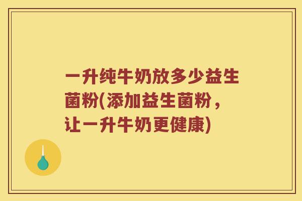 一升纯牛奶放多少益生菌粉(添加益生菌粉，让一升牛奶更健康)