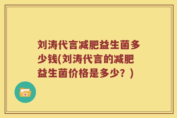 刘涛代言益生菌多少钱(刘涛代言的益生菌价格是多少?) 刘涛代言益生菌多少钱(刘涛代言的益生菌价格是多少?)