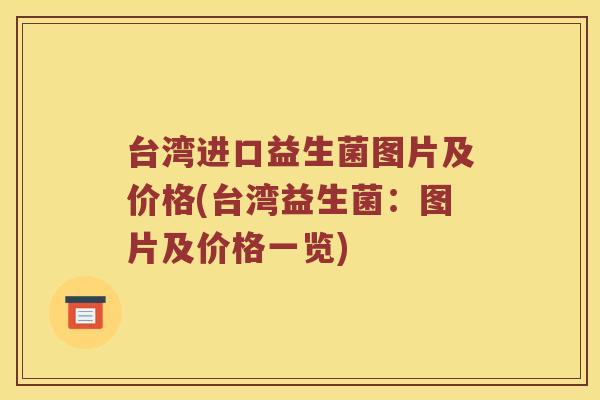 台湾进口益生菌图片及价格(台湾益生菌：图片及价格一览)