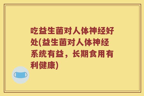 吃益生菌对人体神经好处(益生菌对人体神经系统有益，长期食用有利健康)