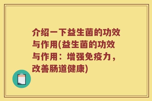 介绍一下益生菌的功效与作用(益生菌的功效与作用：增强免疫力，改善肠道健康)