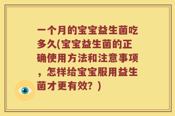 一个月的宝宝益生菌吃多久(宝宝益生菌的正确使用方法和注意事项,怎样给宝宝服用益生菌才更有效?) 一个月的宝宝益生菌吃多久(宝宝益生菌的正确使用方法和注意事项,怎样给宝宝服用益生菌才更有效?)