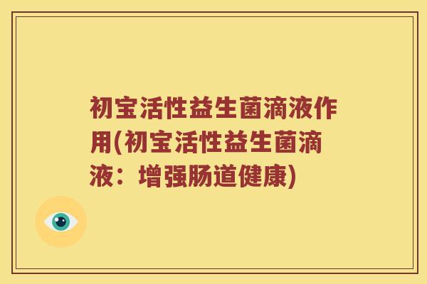 初宝活性益生菌滴液作用(初宝活性益生菌滴液：增强肠道健康)