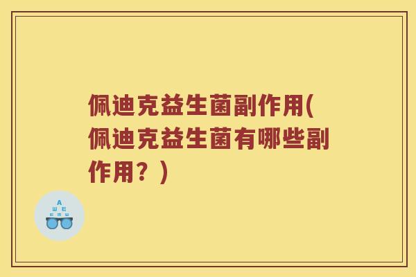 佩迪克益生菌副作用(佩迪克益生菌有哪些副作用?) 佩迪克益生菌副作用(佩迪克益生菌有哪些副作用?)