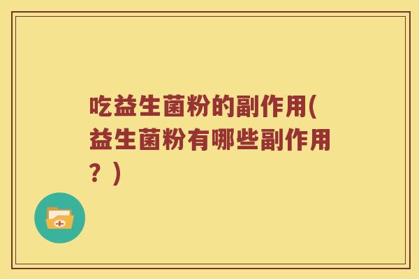 吃益生菌粉的副作用(益生菌粉有哪些副作用？)