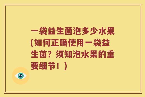 一袋益生菌泡多少水果(如何正确使用一袋益生菌？须知泡水果的重要细节！)