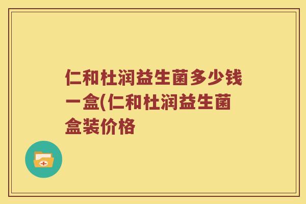 仁和杜润益生菌多少钱一盒(仁和杜润益生菌盒装价格