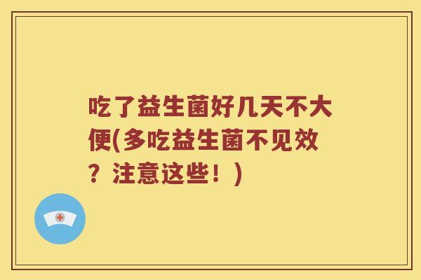 吃了益生菌好几天不大便(多吃益生菌不见效？注意这些！)