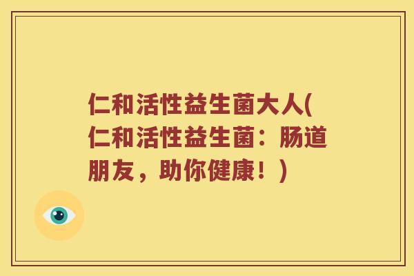 仁和活性益生菌大人(仁和活性益生菌：肠道朋友，助你健康！)