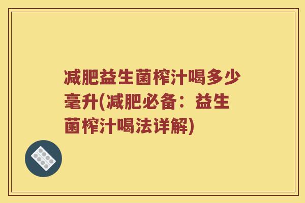 益生菌榨汁喝多少毫升(必备：益生菌榨汁喝法详解)