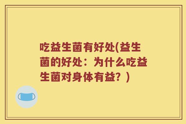 吃益生菌有好处(益生菌的好处：为什么吃益生菌对身体有益？)