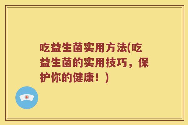 吃益生菌实用方法(吃益生菌的实用技巧，保护你的健康！)