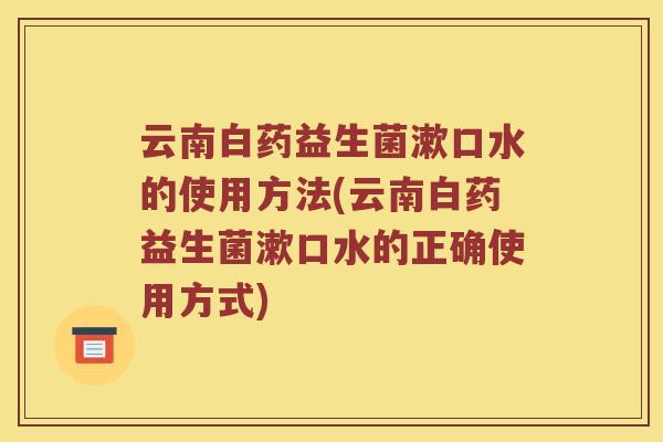 云南白药益生菌漱口水的使用方法(云南白药益生菌漱口水的正确使用方式)