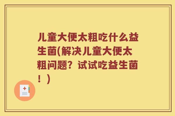 儿童大便太粗吃什么益生菌(解决儿童大便太粗问题？试试吃益生菌！)