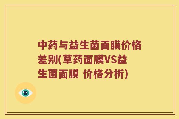 与益生菌面膜价格差别(草药面膜VS益生菌面膜 价格分析) 与益生菌面膜价格差别(草药面膜VS益生菌面膜 价格分析)