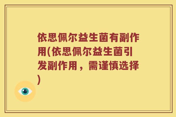依思佩尔益生菌有副作用(依思佩尔益生菌引发副作用，需谨慎选择)