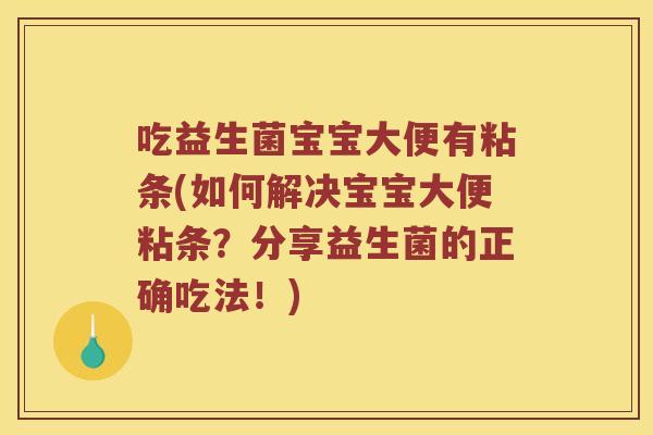 吃益生菌宝宝大便有粘条(如何解决宝宝大便粘条？分享益生菌的正确吃法！)