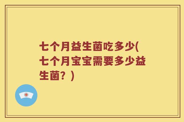 七个月益生菌吃多少(七个月宝宝需要多少益生菌？)