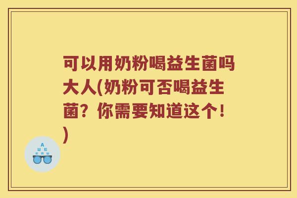可以用奶粉喝益生菌吗大人(奶粉可否喝益生菌？你需要知道这个！)