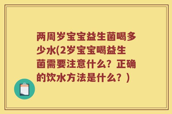 两周岁宝宝益生菌喝多少水(2岁宝宝喝益生菌需要注意什么？正确的饮水方法是什么？)