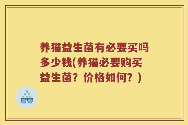 养猫益生菌有必要买吗多少钱(养猫必要购买益生菌？价格如何？)