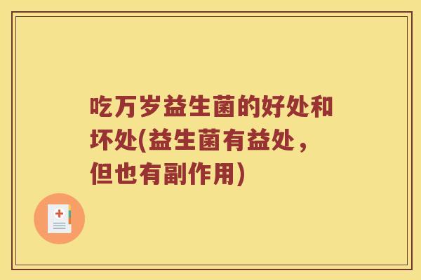 吃万岁益生菌的好处和坏处(益生菌有益处，但也有副作用)