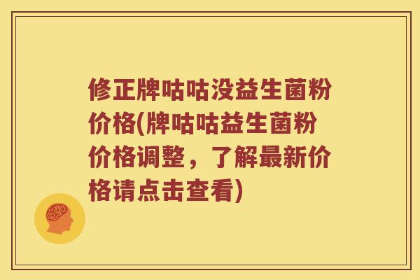 修正牌咕咕没益生菌粉价格(牌咕咕益生菌粉价格调整，了解最新价格请点击查看)