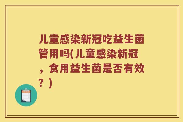 儿童感染新冠吃益生菌管用吗(儿童感染新冠，食用益生菌是否有效？)