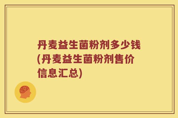 丹麦益生菌粉剂多少钱(丹麦益生菌粉剂售价信息汇总)