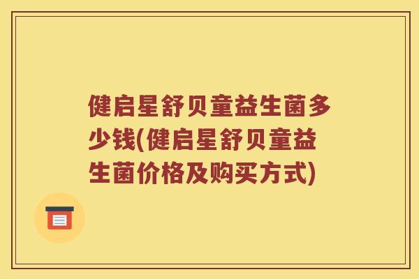 健启星舒贝童益生菌多少钱(健启星舒贝童益生菌价格及购买方式)